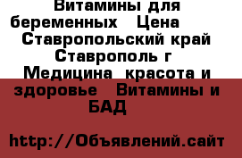 Витамины для беременных › Цена ­ 300 - Ставропольский край, Ставрополь г. Медицина, красота и здоровье » Витамины и БАД   